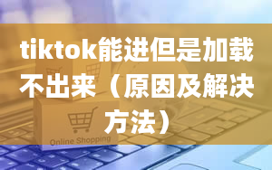 tiktok能进但是加载不出来（原因及解决方法）