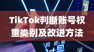 TikTok判断账号权重类别及改进方法