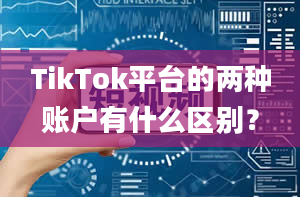 TikTok平台的两种账户有什么区别？