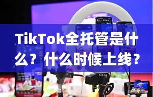 TikTok全托管是什么？什么时候上线？