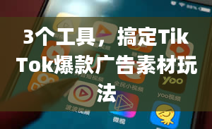 3个工具，搞定TikTok爆款广告素材玩法