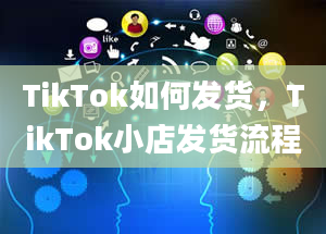 TikTok如何发货，TikTok小店发货流程