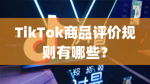 TikTok商品评价规则有哪些？