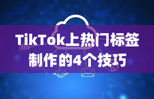 TikTok上热门标签制作的4个技巧