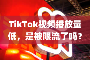 TikTok视频播放量低，是被限流了吗？