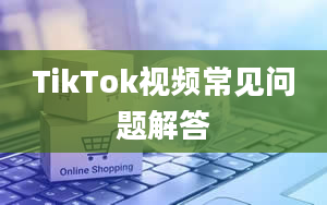 TikTok视频常见问题解答