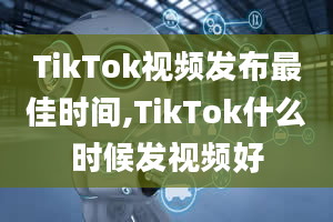 TikTok视频发布最佳时间,TikTok什么时候发视频好