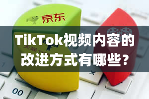 TikTok视频内容的改进方式有哪些？