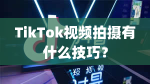 TikTok视频拍摄有什么技巧？