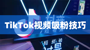 TikTok视频吸粉技巧