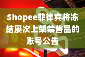 Shopee菲律宾将冻结屡次上架禁售品的账号公告