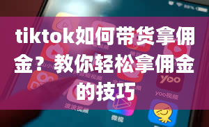 tiktok如何带货拿佣金？教你轻松拿佣金的技巧