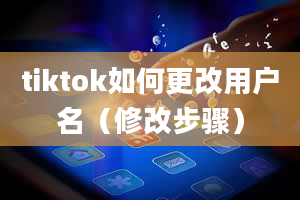 tiktok如何更改用户名（修改步骤）