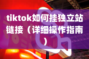 tiktok如何挂独立站链接（详细操作指南）