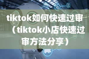 tiktok如何快速过审（tiktok小店快速过审方法分享）