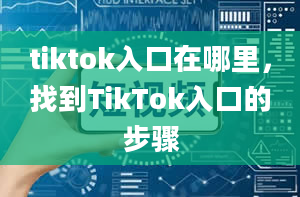 tiktok入口在哪里，找到TikTok入口的步骤