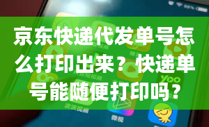 京东快递代发单号怎么打印出来？快递单号能随便打印吗？