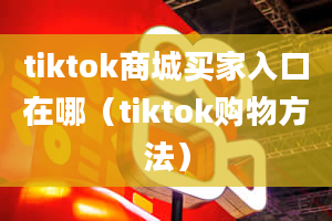 tiktok商城买家入口在哪（tiktok购物方法）