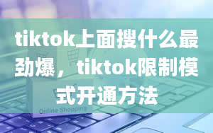 tiktok上面搜什么最劲爆，tiktok限制模式开通方法