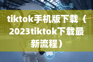 tiktok手机版下载（2023tiktok下载最新流程）