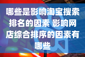 哪些是影响淘宝搜索排名的因素 影响网店综合排序的因素有哪些