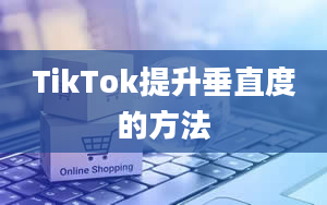 TikTok提升垂直度的方法