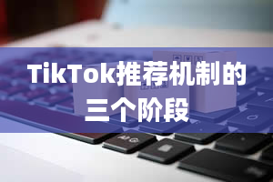 TikTok推荐机制的三个阶段