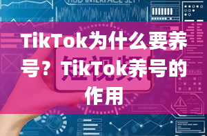 TikTok为什么要养号？TikTok养号的作用