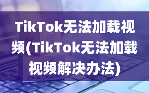 TikTok无法加载视频(TikTok无法加载视频解决办法)