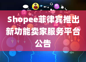 Shopee菲律宾推出新功能卖家服务平台公告