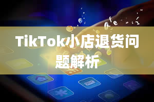 TikTok小店退货问题解析