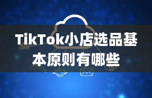 TikTok小店选品基本原则有哪些