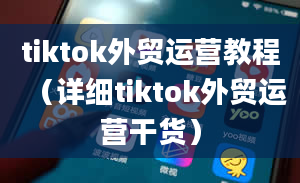 tiktok外贸运营教程（详细tiktok外贸运营干货）