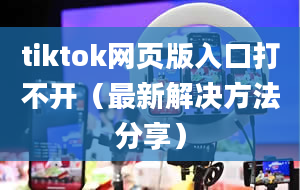 tiktok网页版入口打不开（最新解决方法分享）