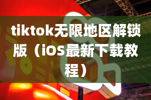 tiktok无限地区解锁版（iOS最新下载教程）