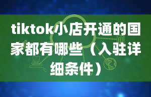 tiktok小店开通的国家都有哪些（入驻详细条件）