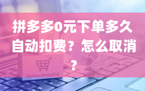 拼多多0元下单多久自动扣费？怎么取消？