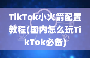 TikTok小火箭配置教程(国内怎么玩TikTok必备)