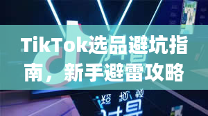 TikTok选品避坑指南，新手避雷攻略