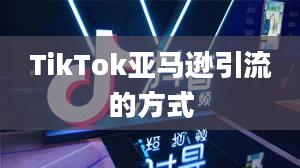 TikTok亚马逊引流的方式