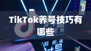 TikTok养号技巧有哪些