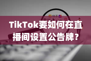 TikTok要如何在直播间设置公告牌？