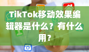 TikTok移动效果编辑器是什么？有什么用？