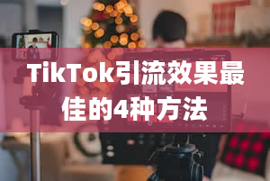 TikTok引流效果最佳的4种方法