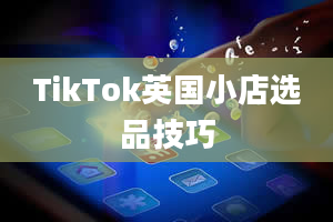 TikTok英国小店选品技巧