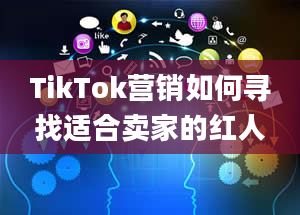 TikTok营销如何寻找适合卖家的红人