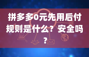 拼多多0元先用后付规则是什么？安全吗？