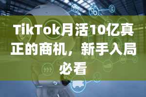 TikTok月活10亿真正的商机，新手入局必看