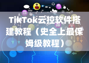 TikTok云控软件搭建教程（史全上最保姆级教程）