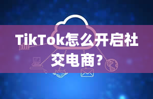 TikTok怎么开启社交电商？